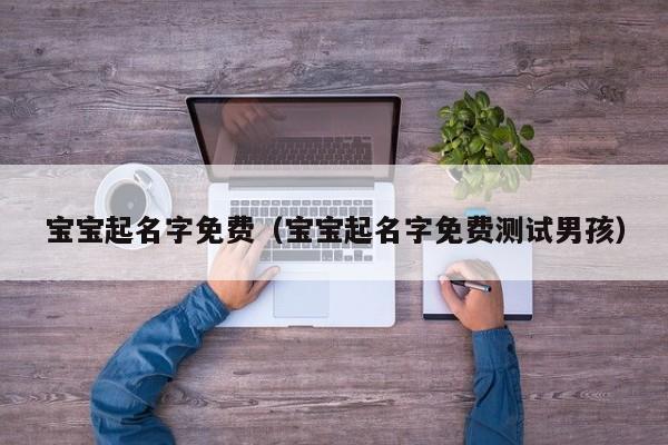 宝宝起名字免费（宝宝起名字免费测试男孩）
