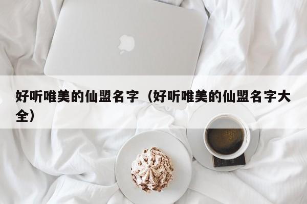 好听唯美的仙盟名字（好听唯美的仙盟名字大全）