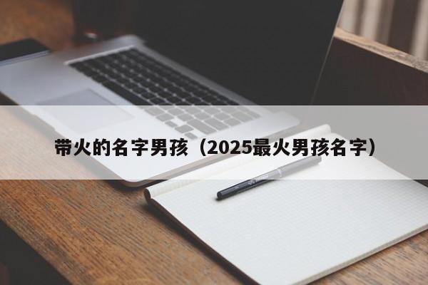 带火的名字男孩（2025最火男孩名字）