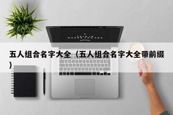 五人组合名字大全（五人组合名字大全带前缀）