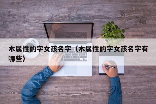 木属性的字女孩名字（木属性的字女孩名字有哪些）
