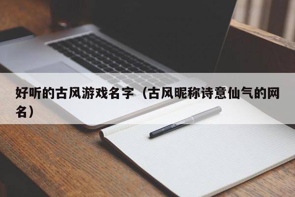 好听的古风游戏名字（古风昵称诗意仙气的网名）