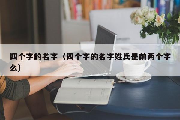 四个字的名字（四个字的名字姓氏是前两个字么）