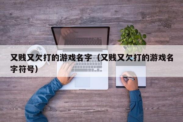 又贱又欠打的游戏名字（又贱又欠打的游戏名字符号）