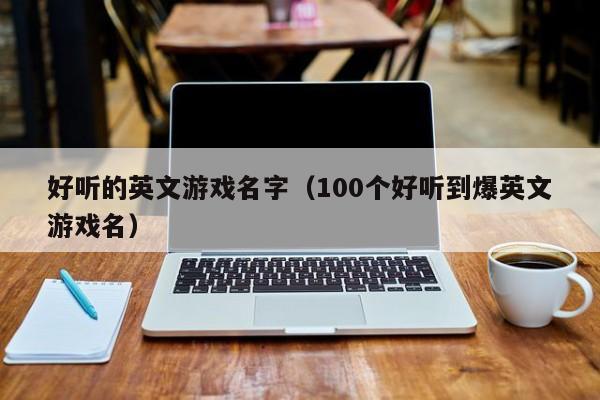 好听的英文游戏名字（100个好听到爆英文游戏名）