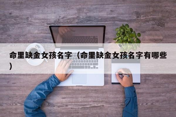 命里缺金女孩名字（命里缺金女孩名字有哪些）