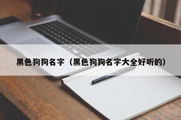 黑色狗狗名字（黑色狗狗名字大全好听的）