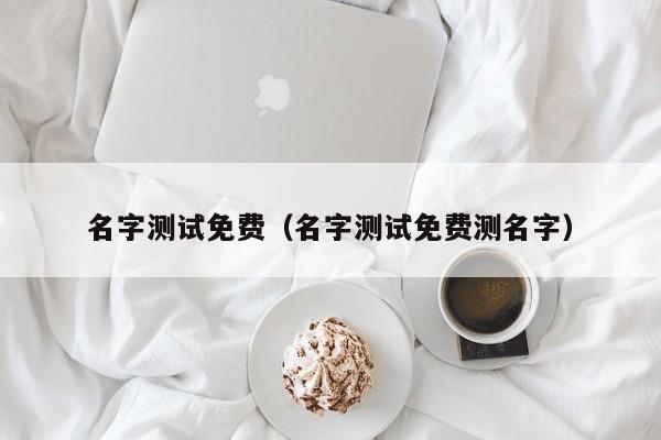 名字测试免费（名字测试免费测名字）