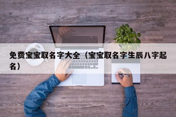 免费宝宝取名字大全（宝宝取名字生辰八字起名）