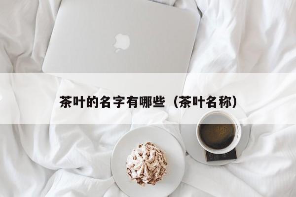 茶叶的名字有哪些（茶叶名称）