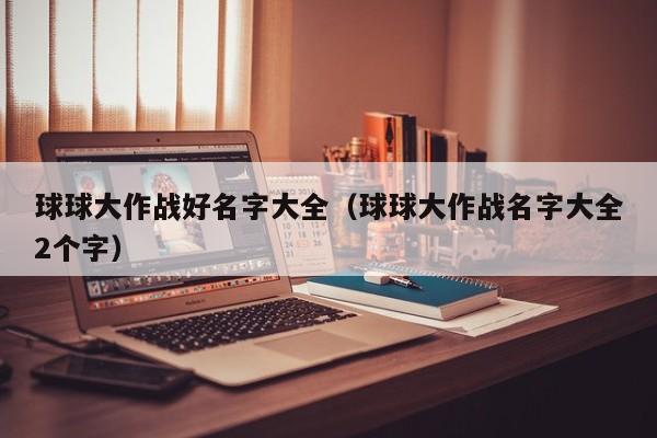 球球大作战好名字大全（球球大作战名字大全2个字）