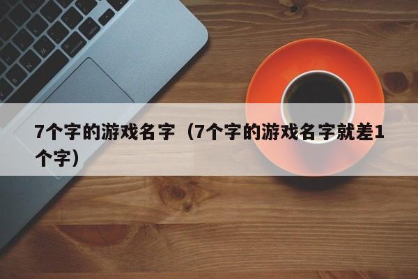 7个字的游戏名字（7个字的游戏名字就差1个字）