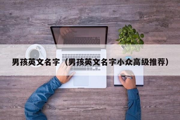 男孩英文名字（男孩英文名字小众高级推荐）