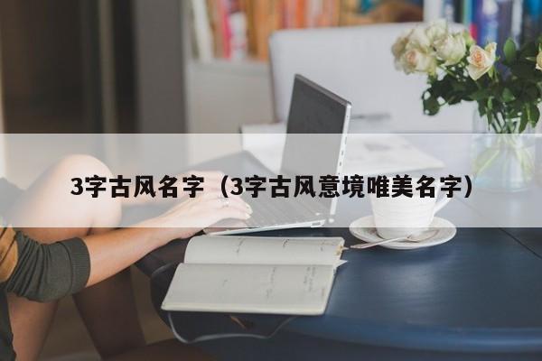 3字古风名字（3字古风意境唯美名字）