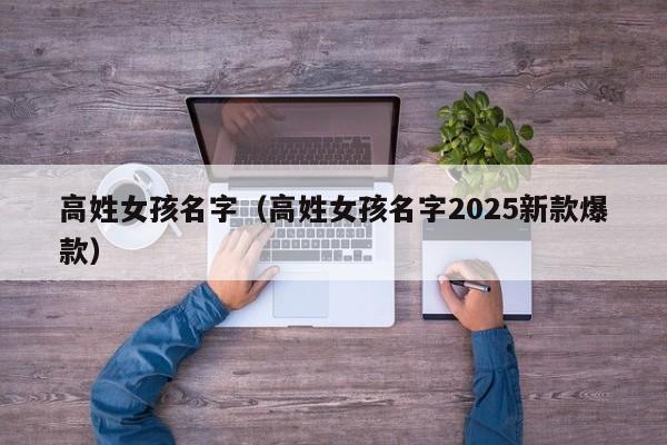 高姓女孩名字（高姓女孩名字2025新款爆款）
