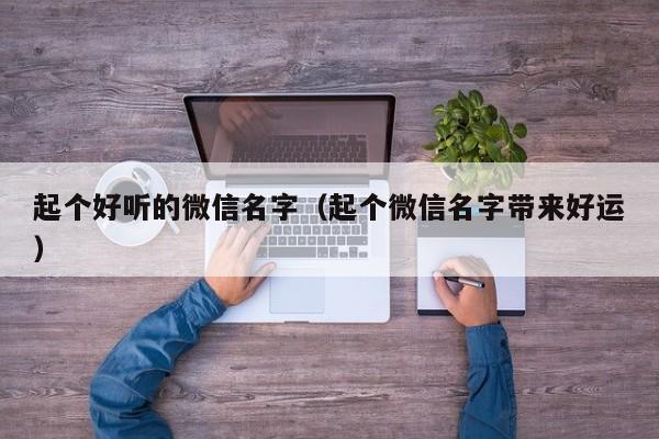 起个好听的微信名字（起个微信名字带来好运）