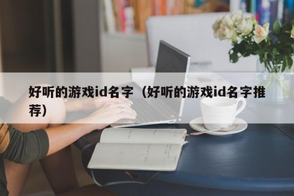 好听的游戏id名字（好听的游戏id名字推荐）
