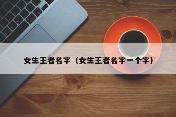 女生王者名字（女生王者名字一个字）