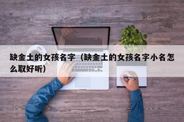 缺金土的女孩名字（缺金土的女孩名字小名怎么取好听）