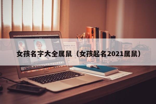女孩名字大全属鼠（女孩起名2021属鼠）