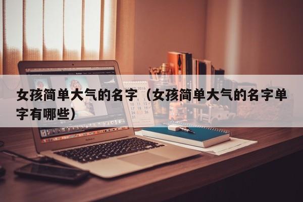 女孩简单大气的名字（女孩简单大气的名字单字有哪些）