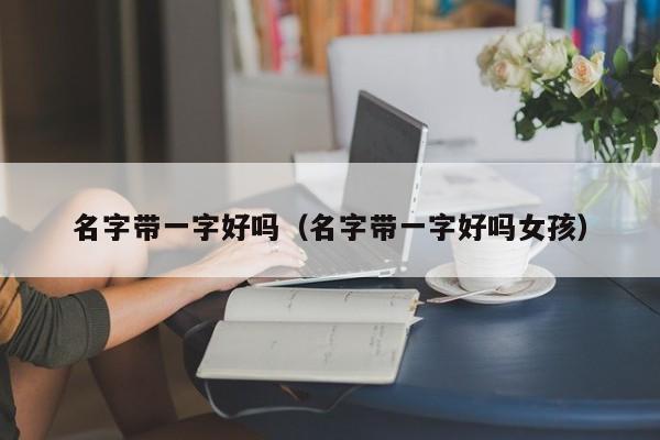 名字带一字好吗（名字带一字好吗女孩）