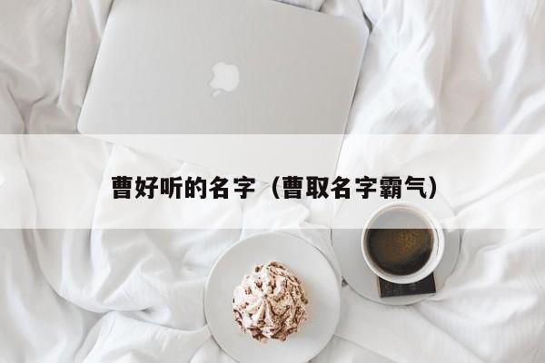 曹好听的名字（曹取名字霸气）