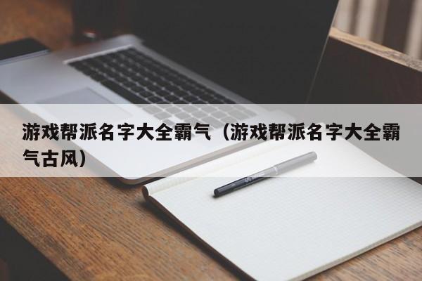 游戏帮派名字大全霸气（游戏帮派名字大全霸气古风）