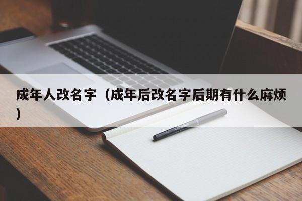 成年人改名字（成年后改名字后期有什么麻烦）