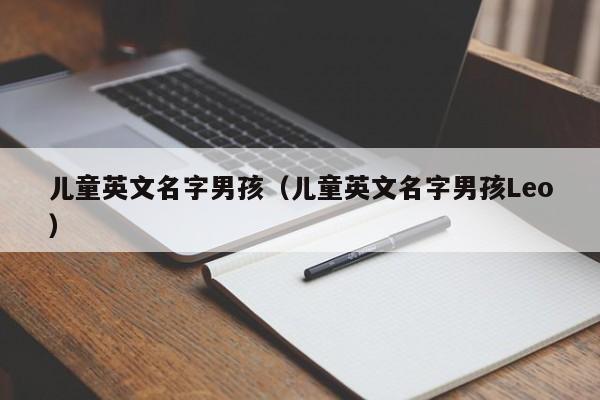 儿童英文名字男孩（儿童英文名字男孩Leo）