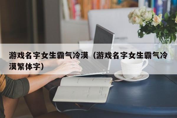 游戏名字女生霸气冷漠（游戏名字女生霸气冷漠繁体字）