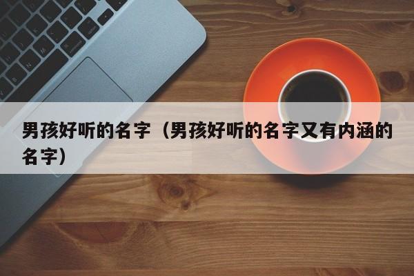男孩好听的名字（男孩好听的名字又有内涵的名字）