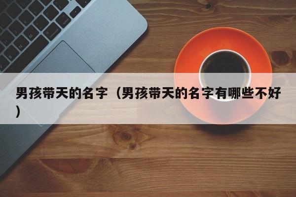 男孩带天的名字（男孩带天的名字有哪些不好）