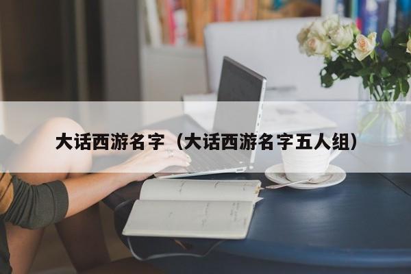 大话西游名字（大话西游名字五人组）
