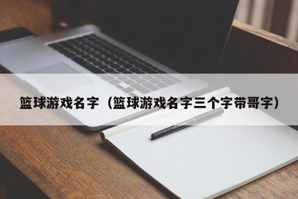 篮球游戏名字（篮球游戏名字三个字带哥字）