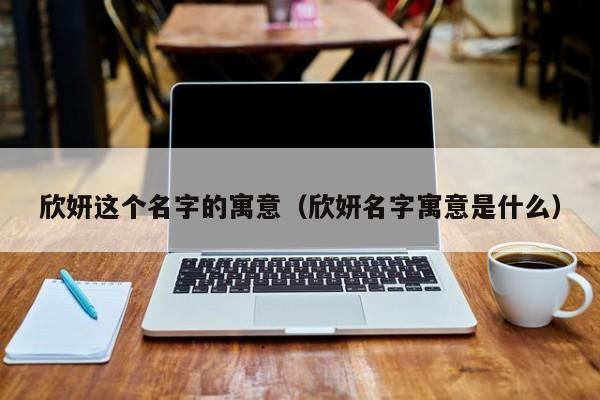 欣妍这个名字的寓意（欣妍名字寓意是什么）