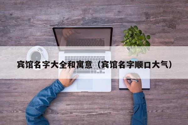 宾馆名字大全和寓意（宾馆名字顺口大气）