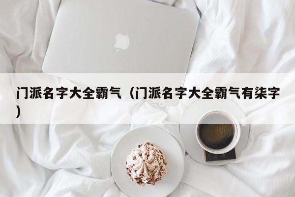 门派名字大全霸气（门派名字大全霸气有柒字）