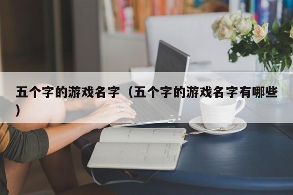 五个字的游戏名字（五个字的游戏名字有哪些）
