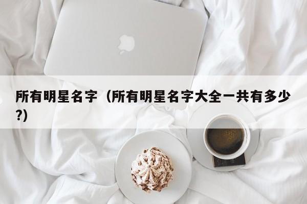 所有明星名字（所有明星名字大全一共有多少?）