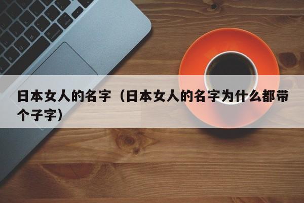 日本女人的名字（日本女人的名字为什么都带个子字）