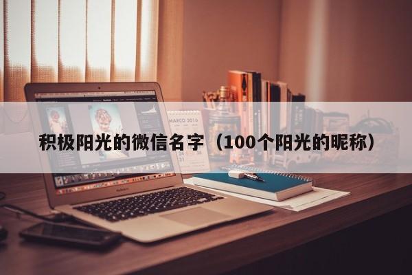 积极阳光的微信名字（100个阳光的昵称）