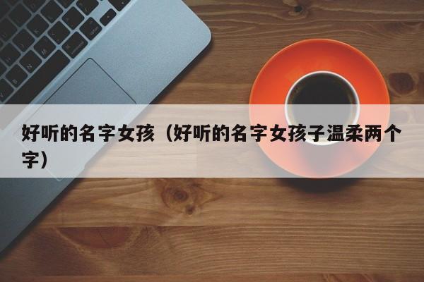 好听的名字女孩（好听的名字女孩子温柔两个字）