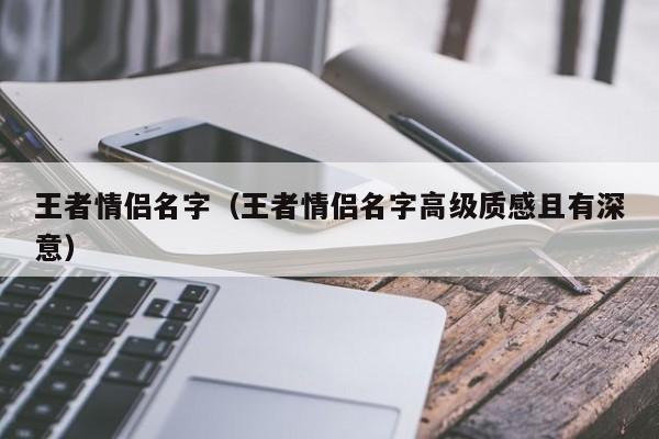 王者情侣名字（王者情侣名字高级质感且有深意）