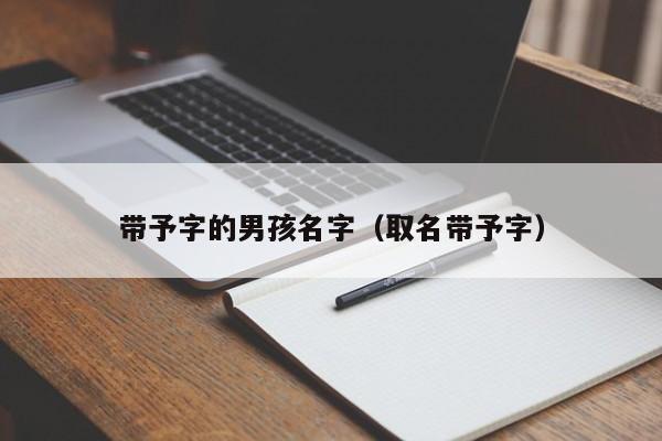 带予字的男孩名字（取名带予字）