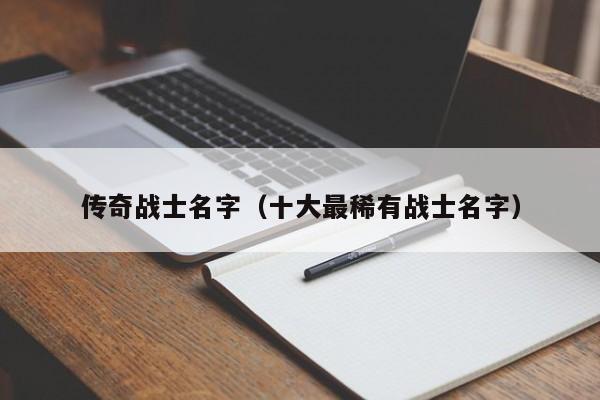 传奇战士名字（十大最稀有战士名字）