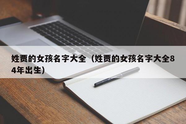 姓贾的女孩名字大全（姓贾的女孩名字大全84年出生）
