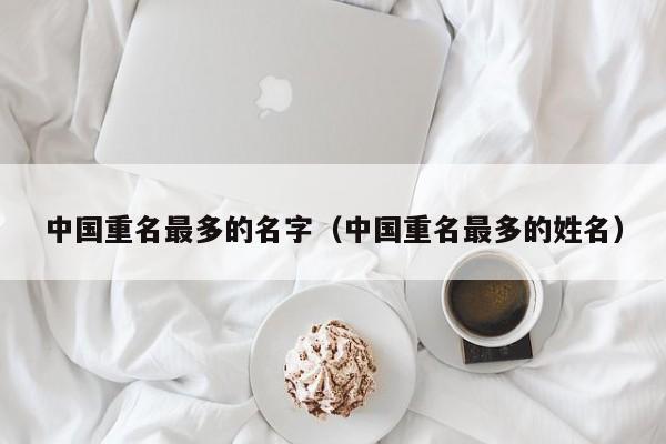中国重名最多的名字（中国重名最多的姓名）