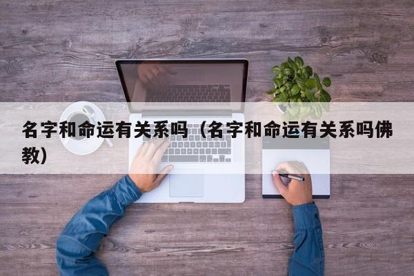 名字和命运有关系吗（名字和命运有关系吗佛教）