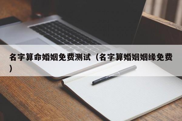 名字算命婚姻免费测试（名字算婚姻姻缘免费）